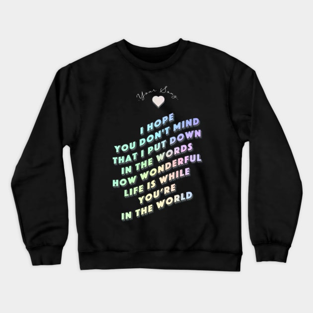 How wonderful life is while you are in the world  - Your Song Crewneck Sweatshirt by MiaouStudio